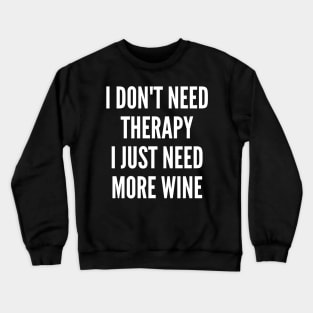 I Don't Need Therapy I Just Need More Wine. Funny Wine Lover Saying Crewneck Sweatshirt